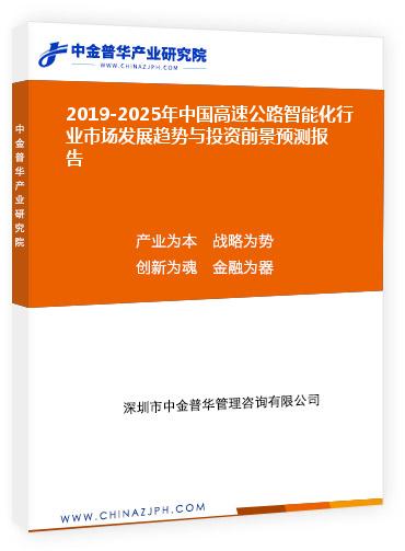 2019-2025年中國高速公路智能化行業(yè)市場(chǎng)發(fā)展趨勢(shì)與投資前景預(yù)測(cè)報(bào)告