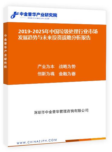 2019-2025年中國(guó)垃圾處理行業(yè)市場(chǎng)發(fā)展趨勢(shì)與未來(lái)投資戰(zhàn)略分析報(bào)告