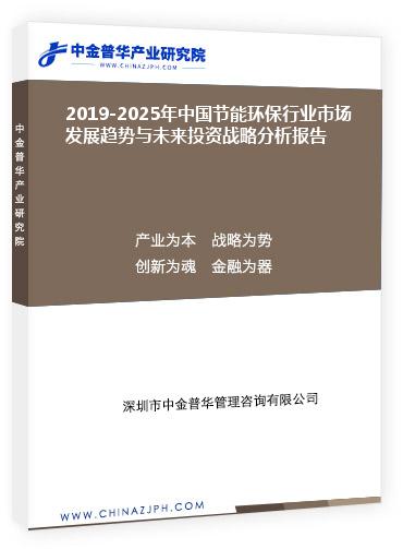 2019-2025年中國(guó)節(jié)能環(huán)保行業(yè)市場(chǎng)發(fā)展趨勢(shì)與未來(lái)投資戰(zhàn)略分析報(bào)告