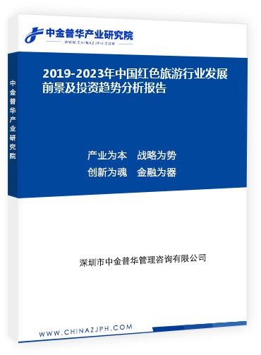 2019-2023年中國紅色旅游行業(yè)發(fā)展前景及投資趨勢分析報(bào)告