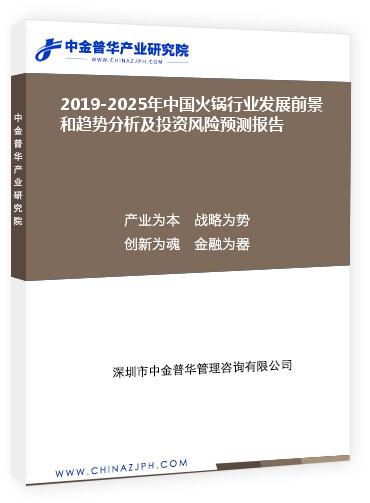 2019-2025年中國火鍋行業(yè)發(fā)展前景和趨勢分析及投資風險預測報告
