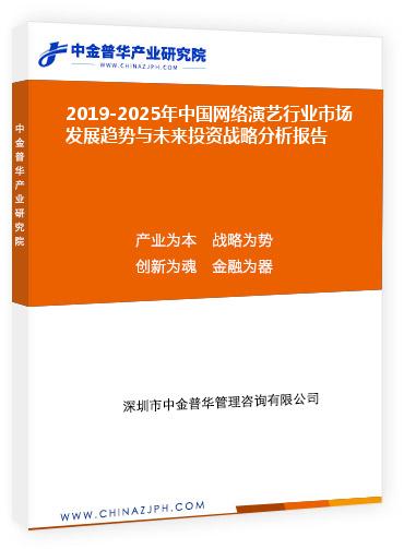 2019-2025年中國網(wǎng)絡演藝行業(yè)市場發(fā)展趨勢與未來投資戰(zhàn)略分析報告