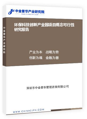 環(huán)?？萍紕?chuàng)新產(chǎn)業(yè)園項目概念可行性研究報告